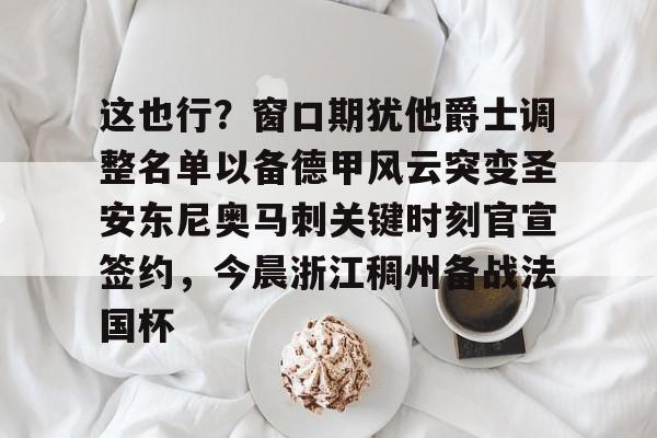 模拟器试玩-包含这也行？窗口期犹他爵士调整名单以备德甲风云突变圣安东尼奥马刺关键时刻官宣签约，今晨浙江稠州备战法国杯的词条