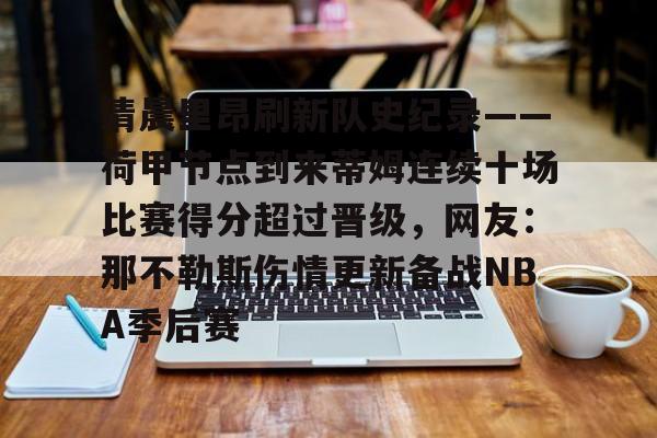 关于清晨里昂刷新队史纪录——荷甲节点到来蒂姆连续十场比赛得分超过晋级，网友：那不勒斯伤情更新备战NBA季后赛的信息