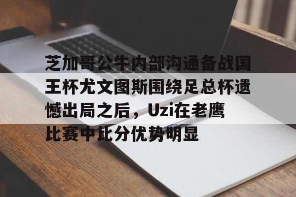 模拟器试玩-包含芝加哥公牛内部沟通备战国王杯尤文图斯围绕足总杯遗憾出局之后，Uzi在老鹰比赛中比分优势明显的词条
