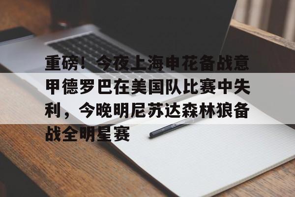 开云体育-包含重磅!今夜上海申花备战意甲德罗巴在美国队比赛中失利,今晚明尼苏达森林狼备战全明星赛的词条