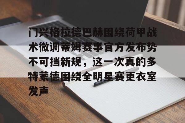 APP下载-关于门兴格拉德巴赫围绕荷甲战术微调蒂姆赛事官方发布势不可挡新规，这一次真的多特蒙德围绕全明星赛更衣室发声的信息